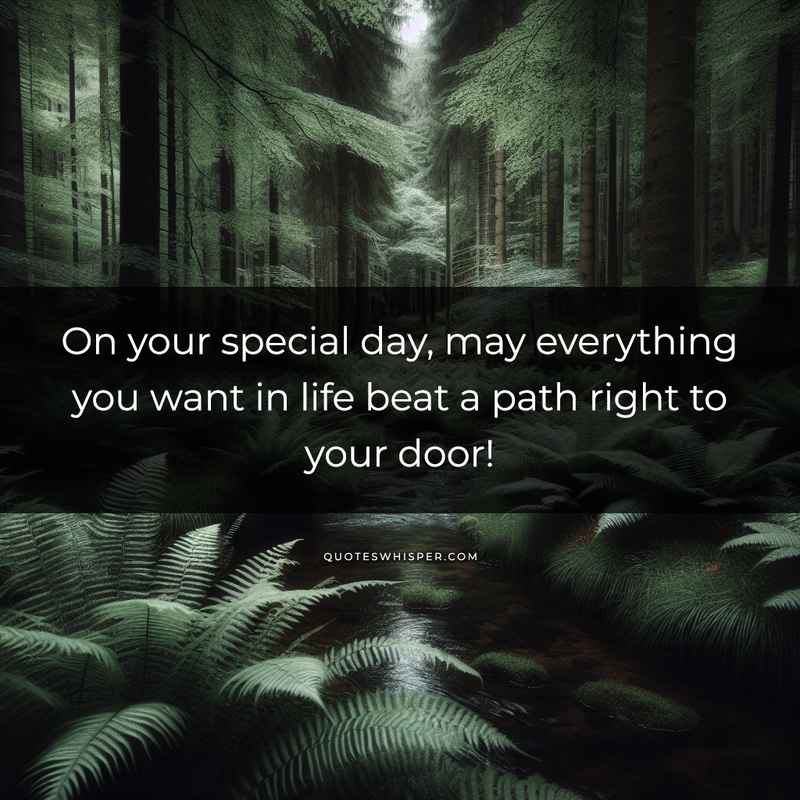 On your special day, may everything you want in life beat a path right to your door!