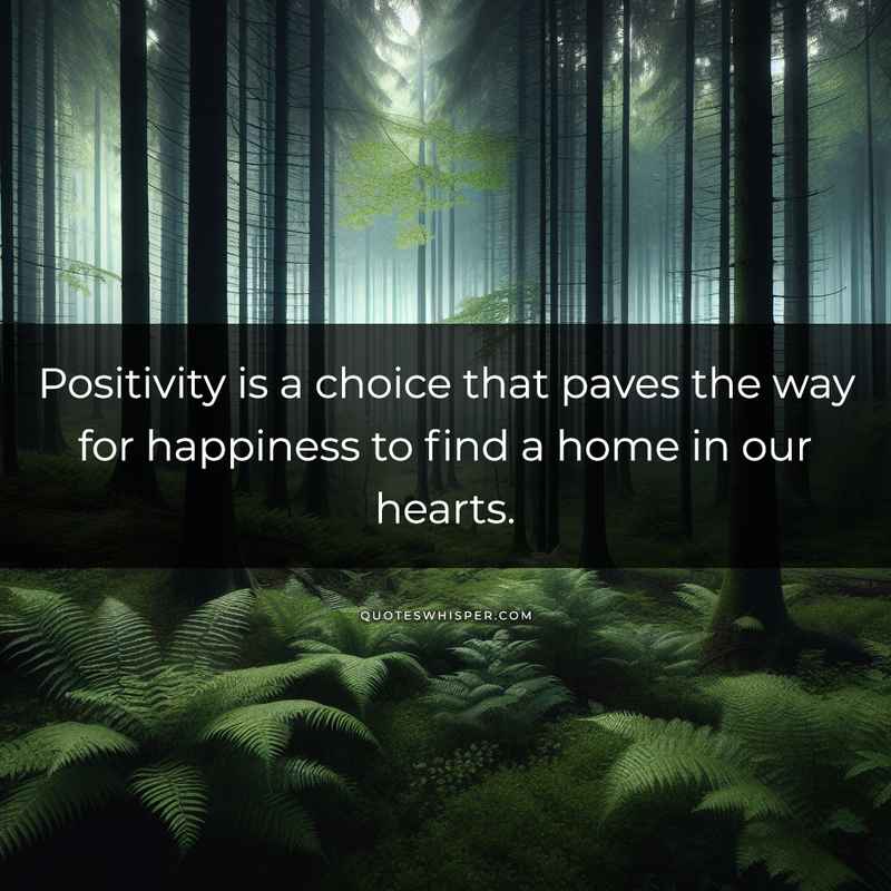 Positivity is a choice that paves the way for happiness to find a home in our hearts.