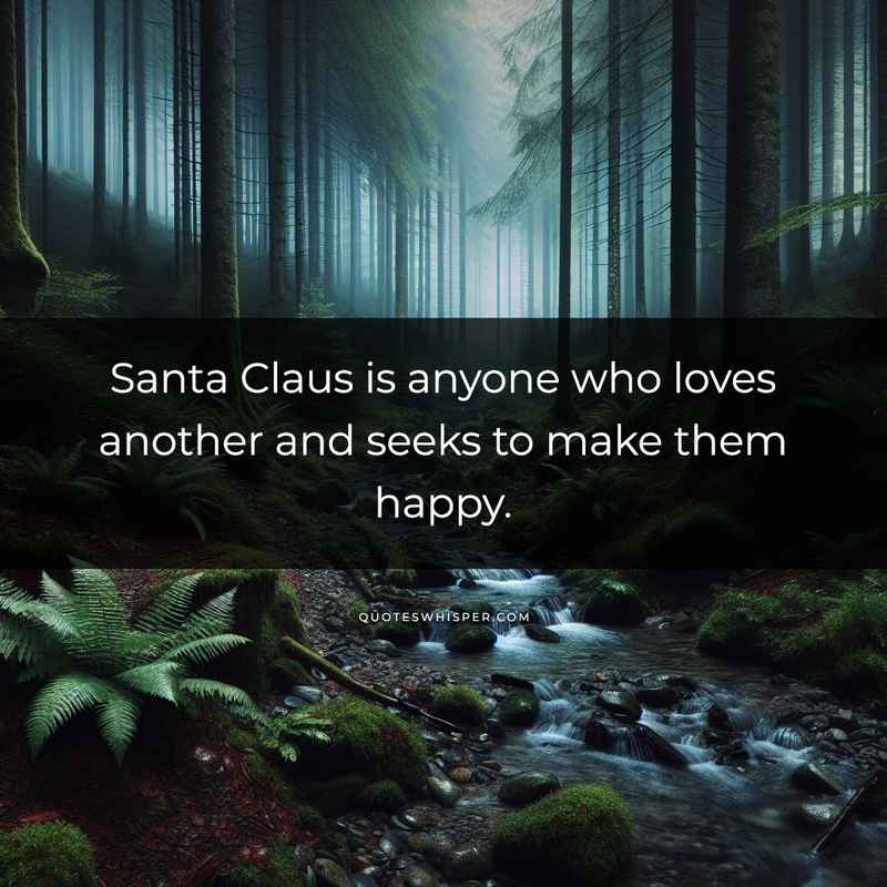 Santa Claus is anyone who loves another and seeks to make them happy.