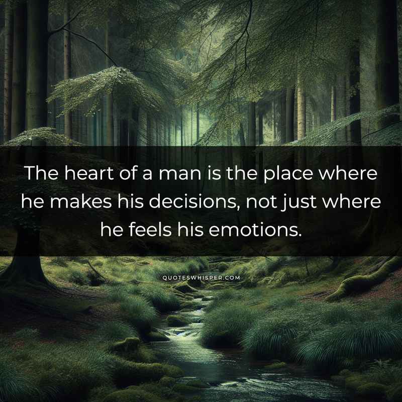 The heart of a man is the place where he makes his decisions, not just where he feels his emotions.