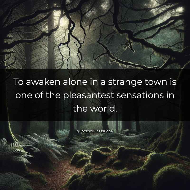 To awaken alone in a strange town is one of the pleasantest sensations in the world.