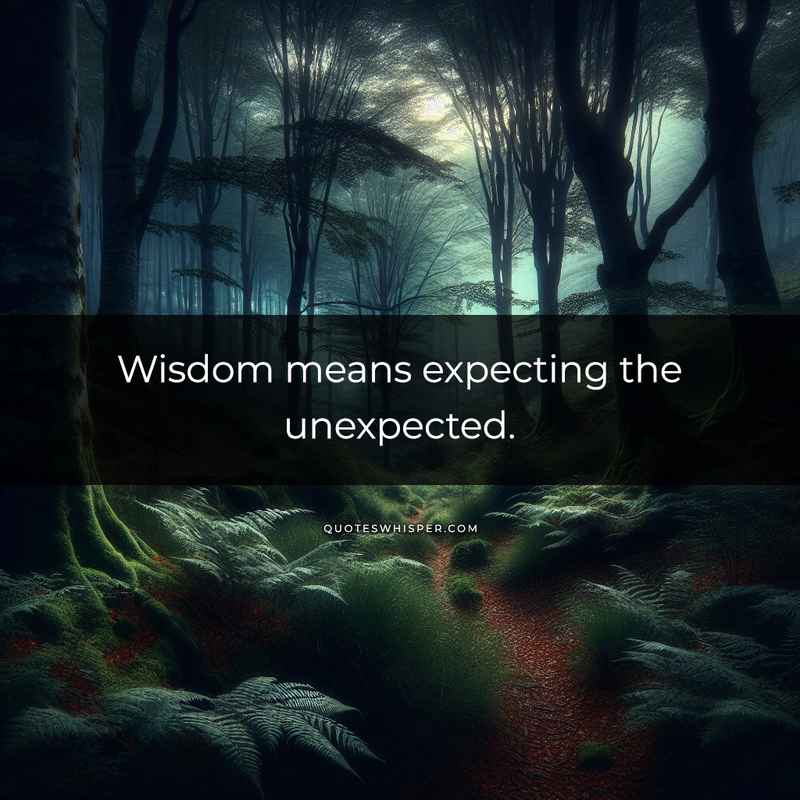Wisdom means expecting the unexpected.