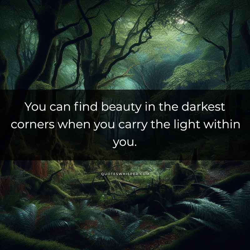 You can find beauty in the darkest corners when you carry the light within you.