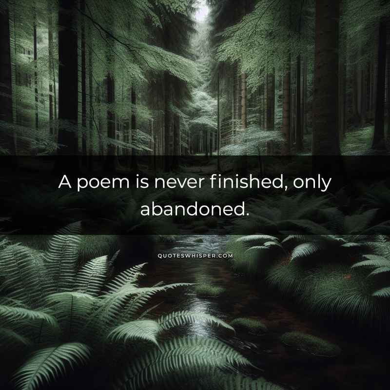 A poem is never finished, only abandoned.
