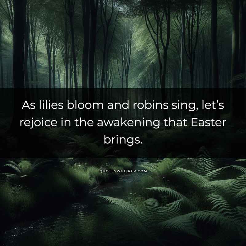 As lilies bloom and robins sing, let’s rejoice in the awakening that Easter brings.