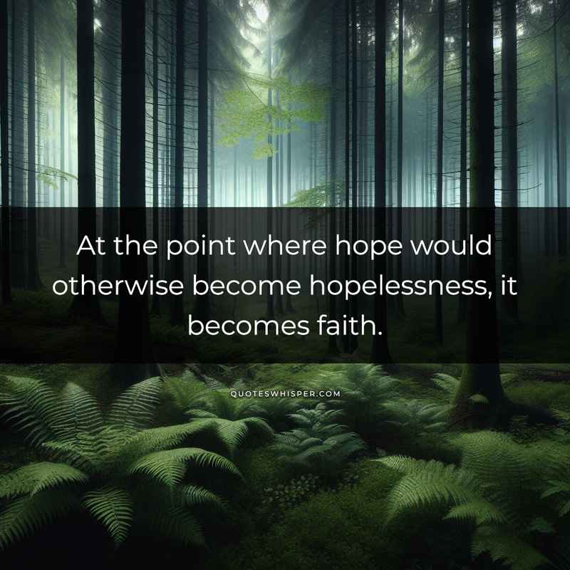 At the point where hope would otherwise become hopelessness, it becomes faith.