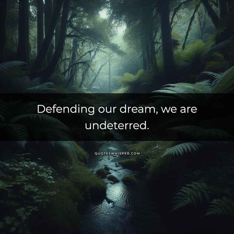 Defending our dream, we are undeterred.