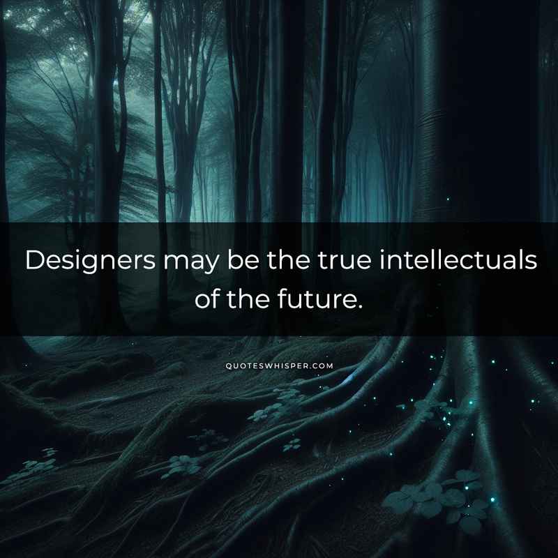 Designers may be the true intellectuals of the future.
