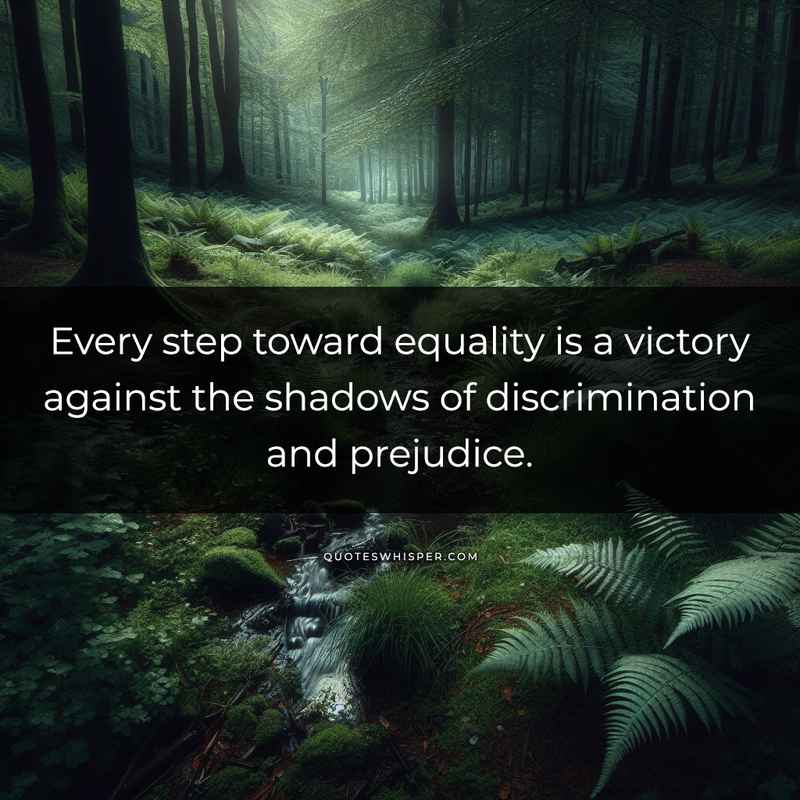 Every step toward equality is a victory against the shadows of discrimination and prejudice.