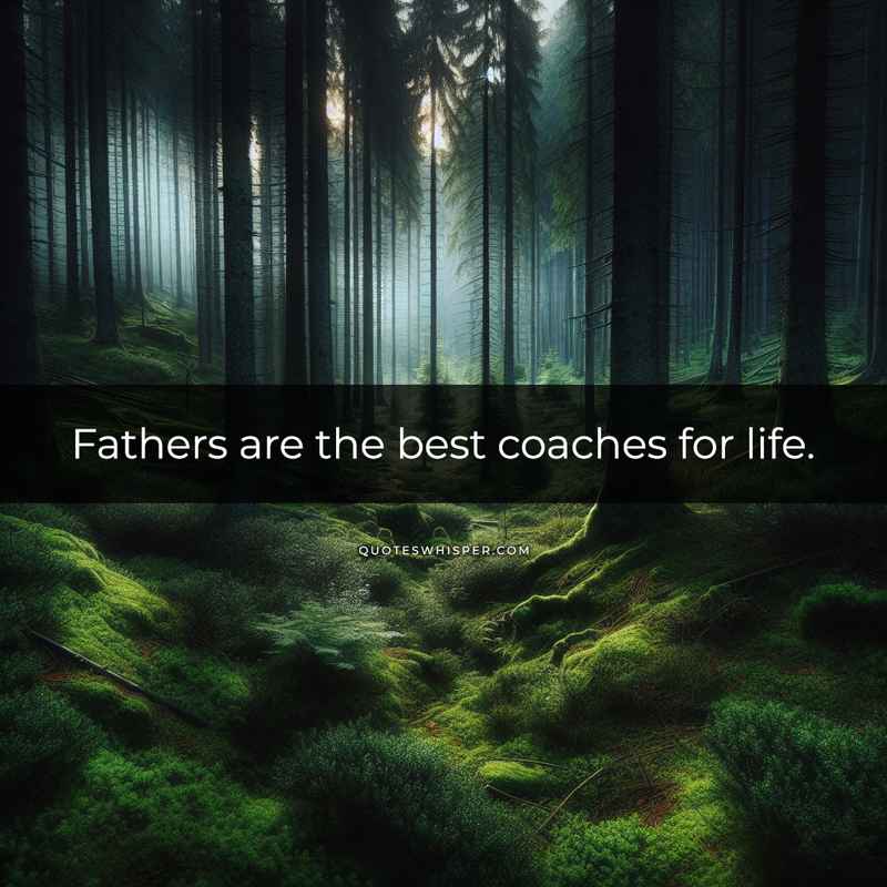 Fathers are the best coaches for life.
