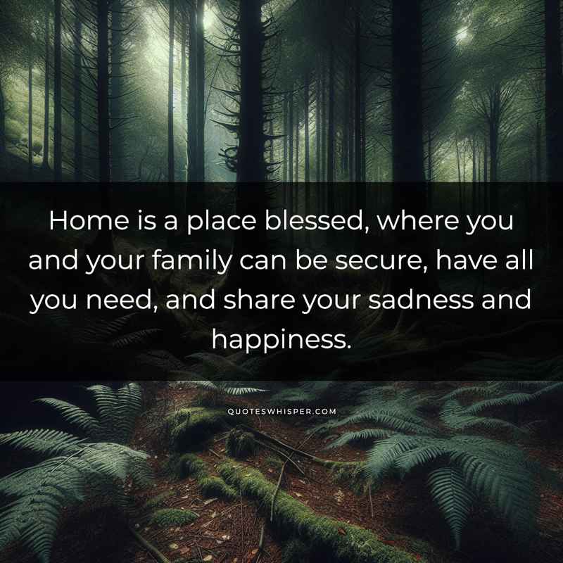 Home is a place blessed, where you and your family can be secure, have all you need, and share your sadness and happiness.