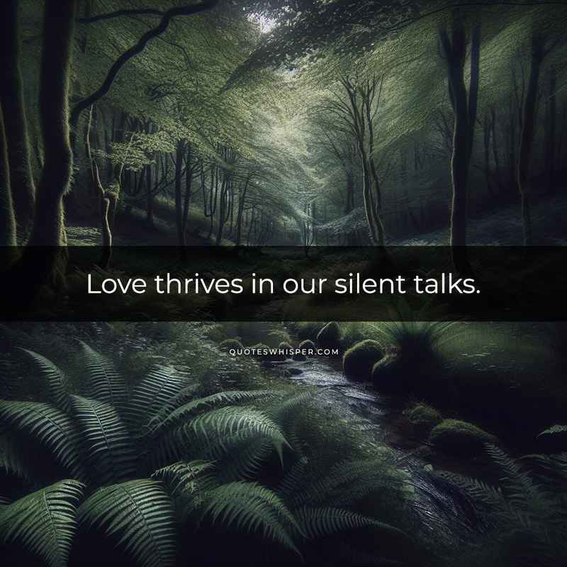 Love thrives in our silent talks.