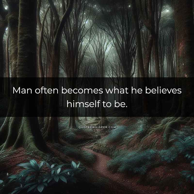 Man often becomes what he believes himself to be.