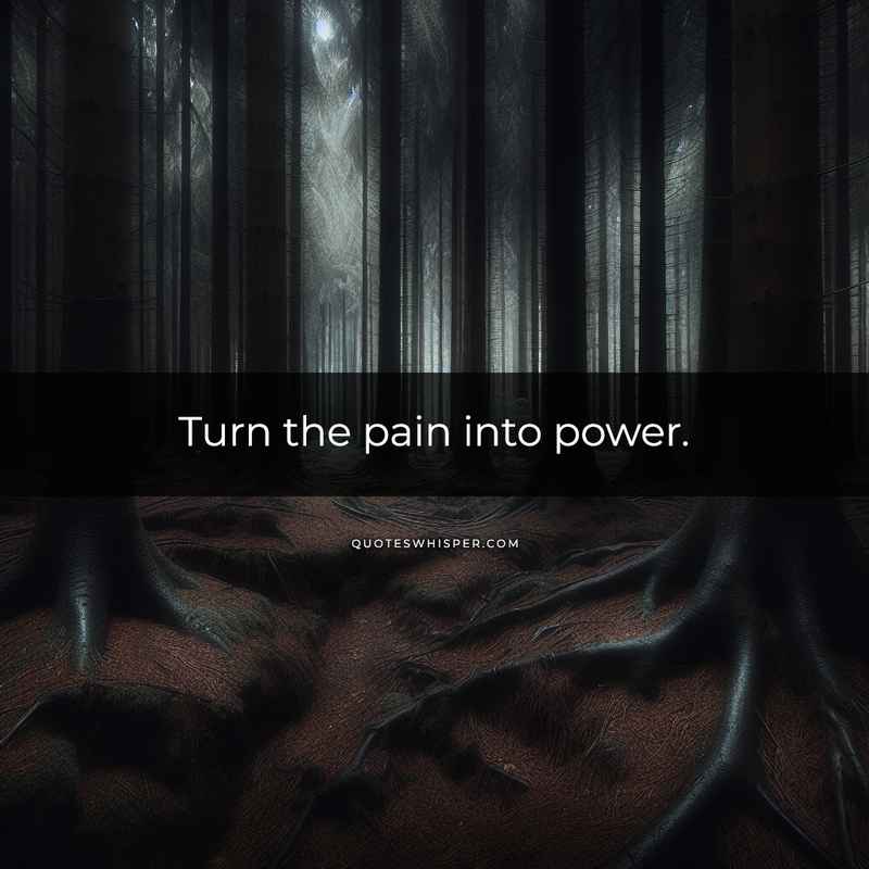 Turn the pain into power.