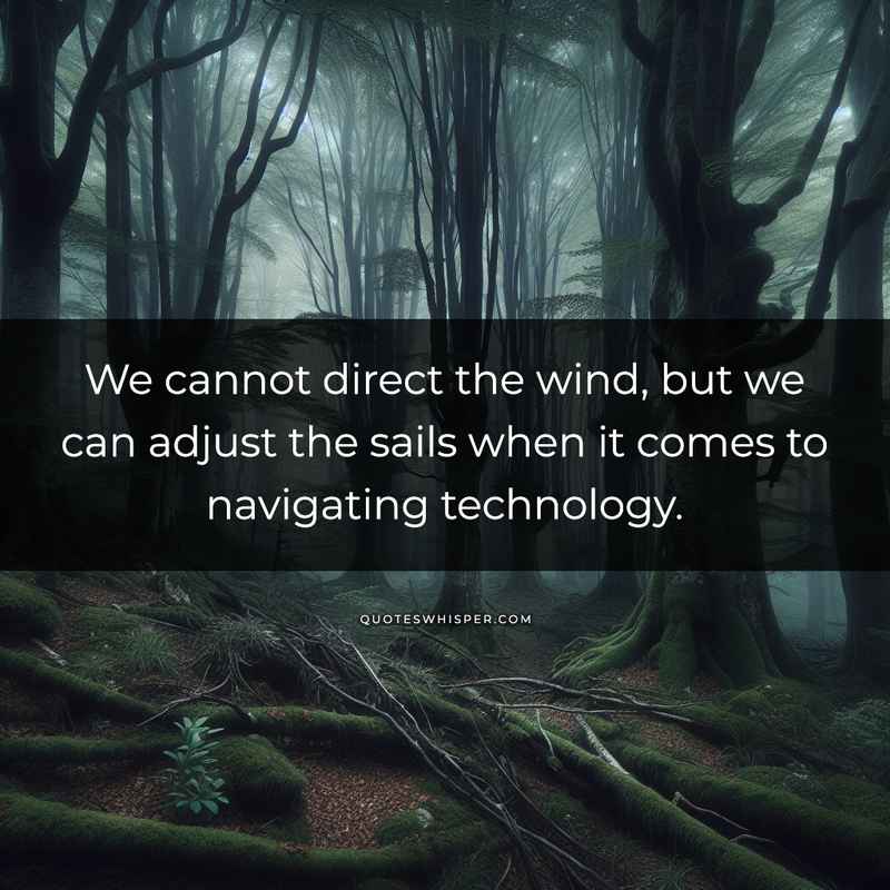 We cannot direct the wind, but we can adjust the sails when it comes to navigating technology.