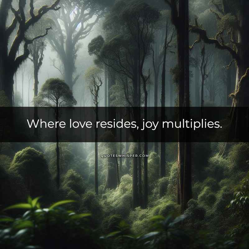 Where love resides, joy multiplies.
