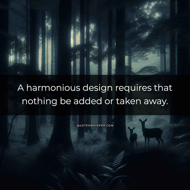 A harmonious design requires that nothing be added or taken away.
