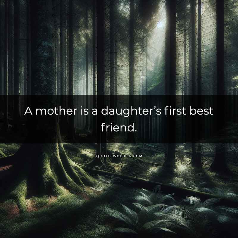 A mother is a daughter’s first best friend.