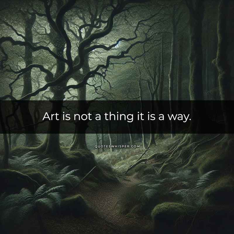 Art is not a thing it is a way.