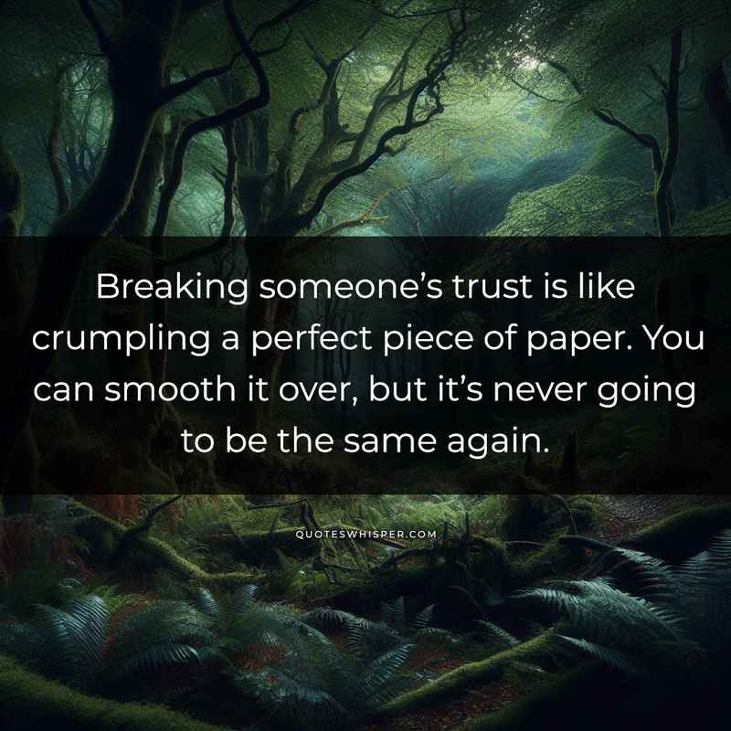 Breaking someone’s trust is like crumpling a perfect piece of paper. You can smooth it over, but it’s never going to be the same again.