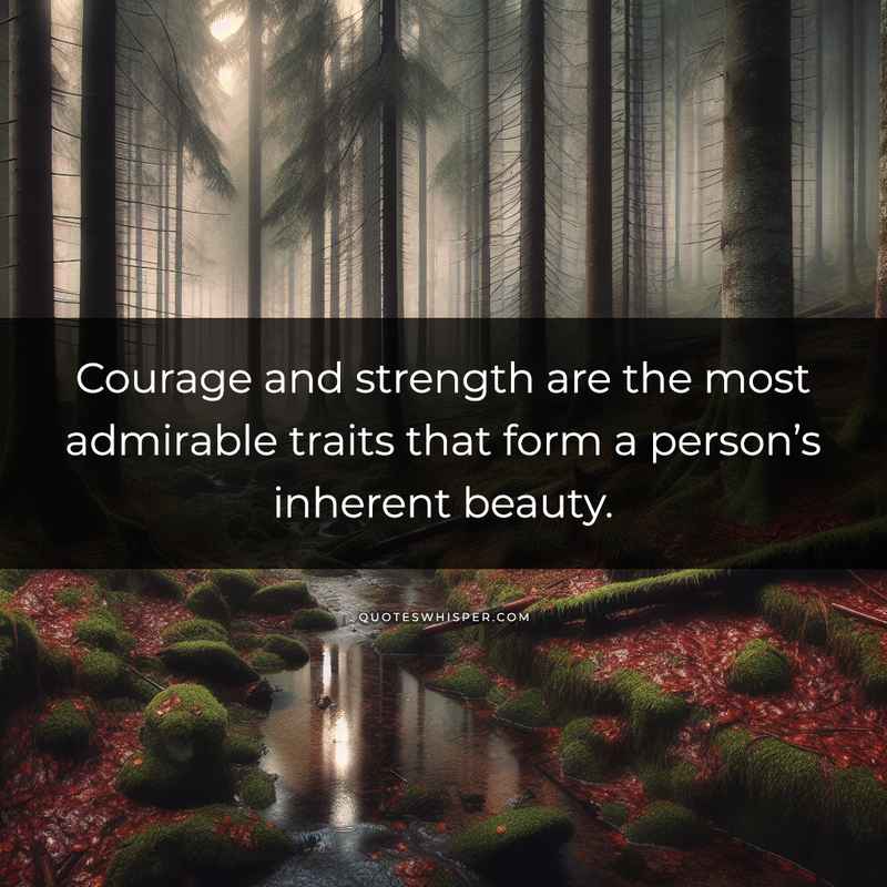 Courage and strength are the most admirable traits that form a person’s inherent beauty.