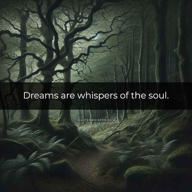 Dreams are whispers of the soul.