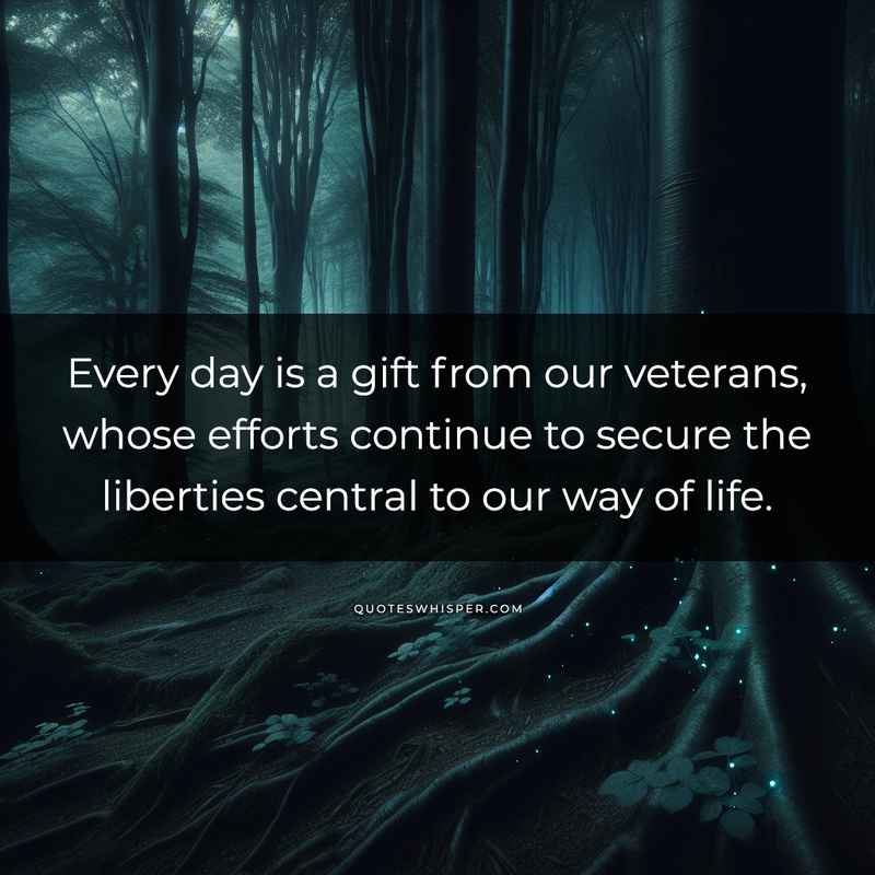 Every day is a gift from our veterans, whose efforts continue to secure the liberties central to our way of life.