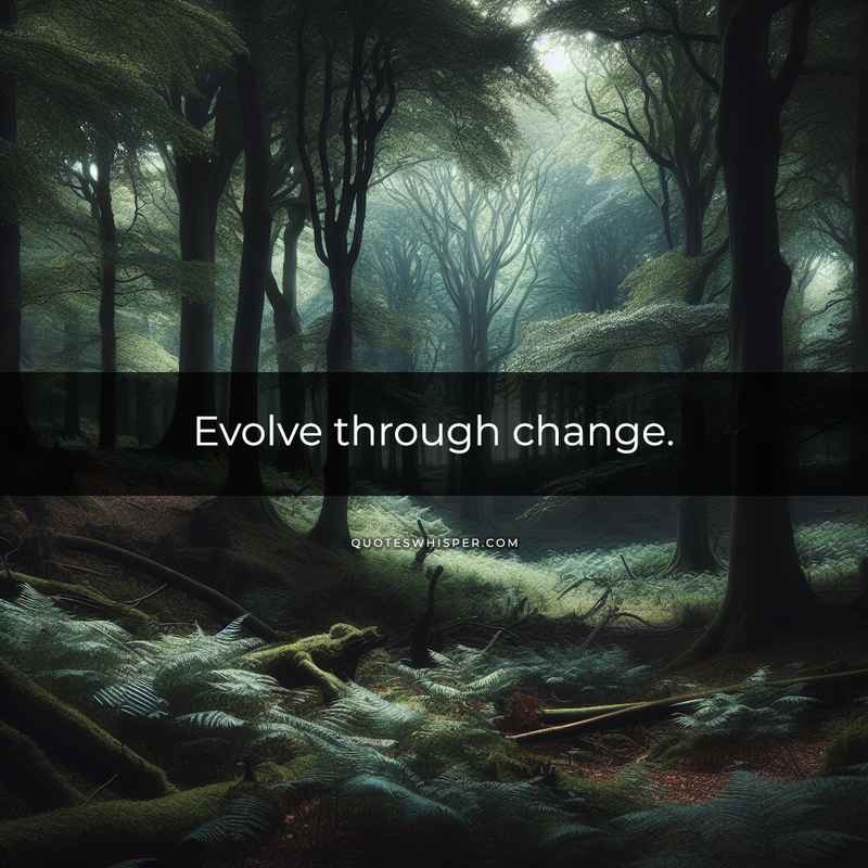 Evolve through change.
