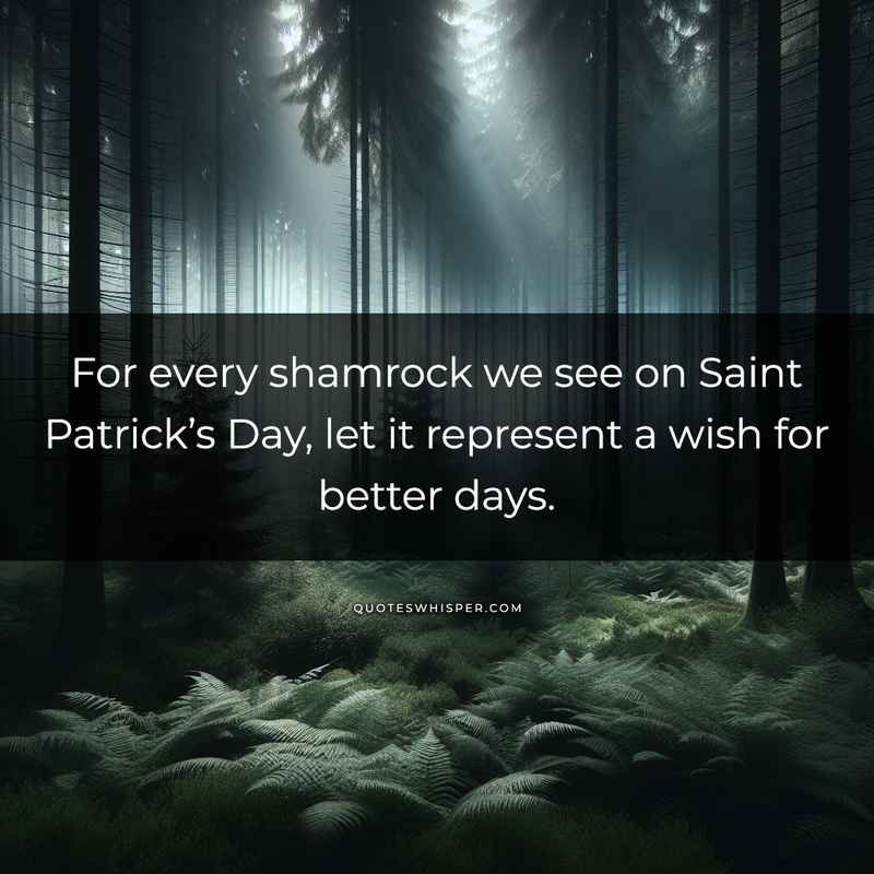 For every shamrock we see on Saint Patrick’s Day, let it represent a wish for better days.