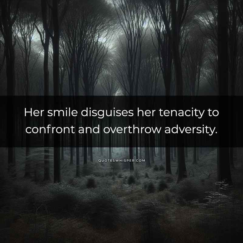 Her smile disguises her tenacity to confront and overthrow adversity.