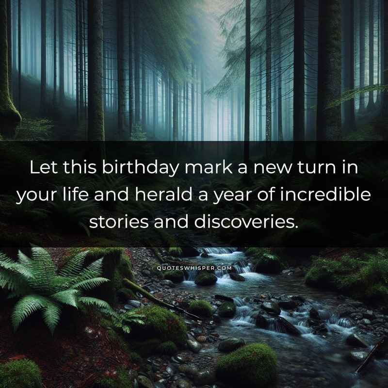 Let this birthday mark a new turn in your life and herald a year of incredible stories and discoveries.
