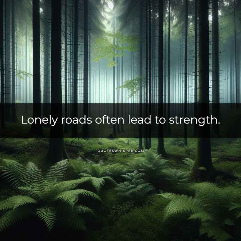 Lonely roads often lead to strength.