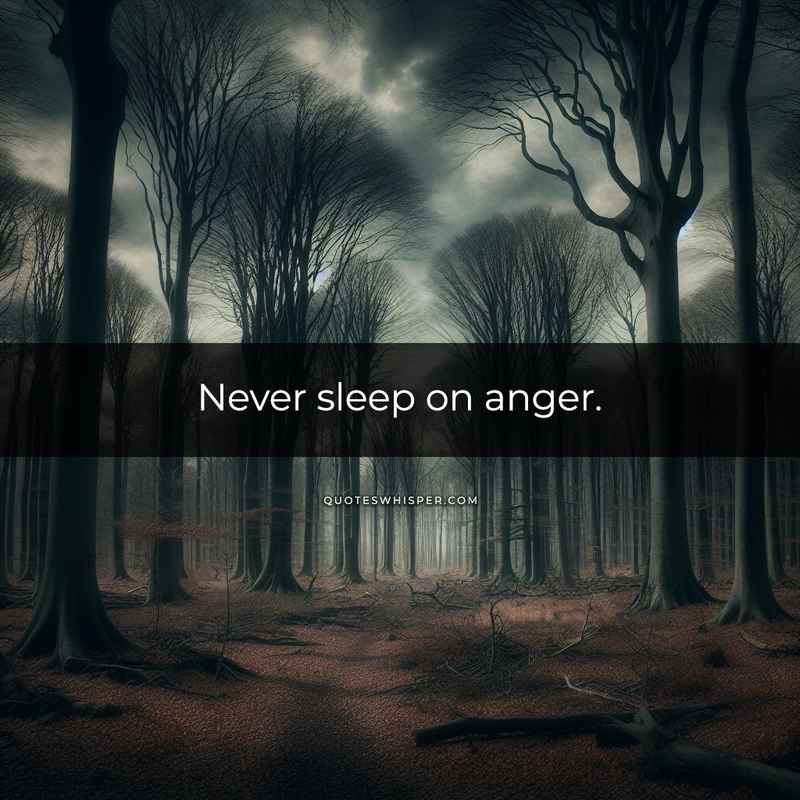 Never sleep on anger.