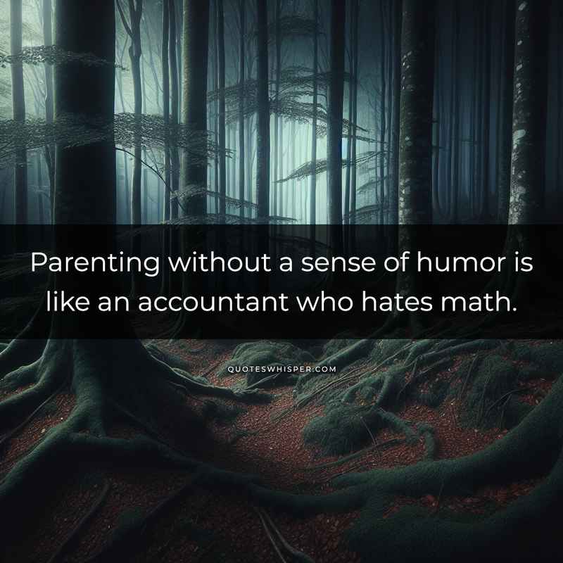 Parenting without a sense of humor is like an accountant who hates math.