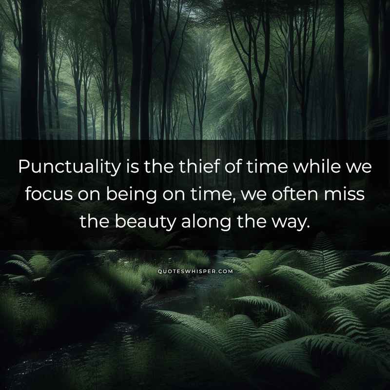 Punctuality is the thief of time while we focus on being on time, we often miss the beauty along the way.