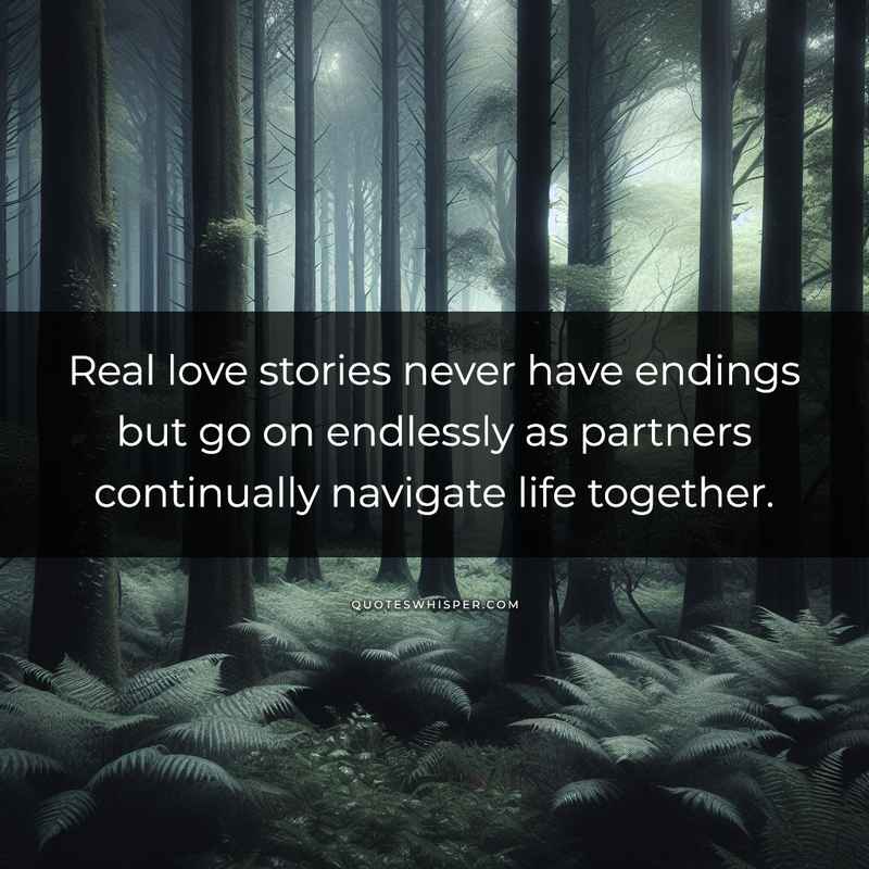 Real love stories never have endings but go on endlessly as partners continually navigate life together.