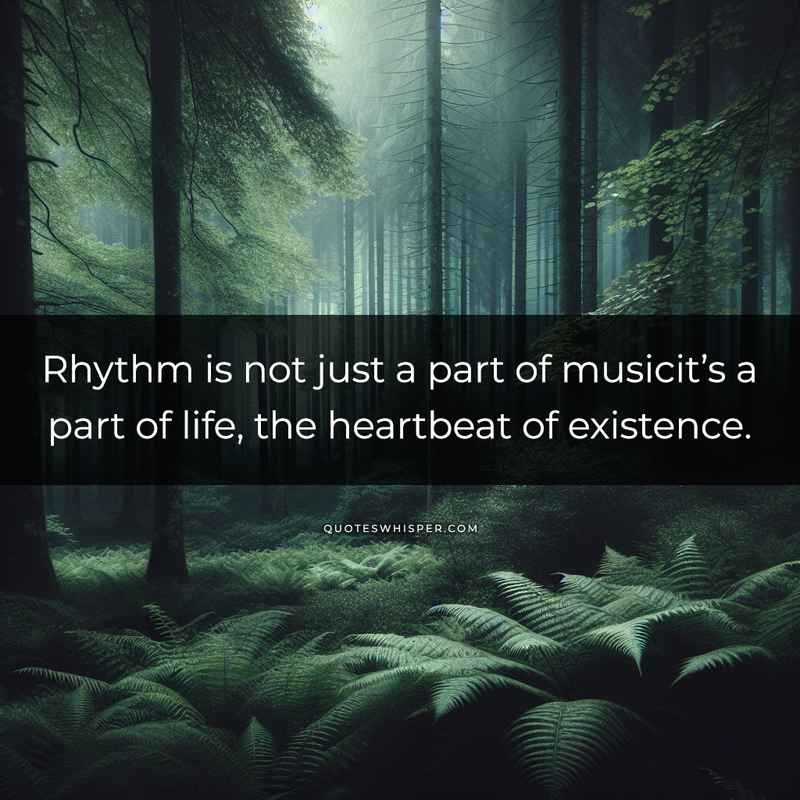 Rhythm is not just a part of musicit’s a part of life, the heartbeat of existence.