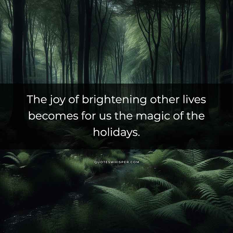 The joy of brightening other lives becomes for us the magic of the holidays.