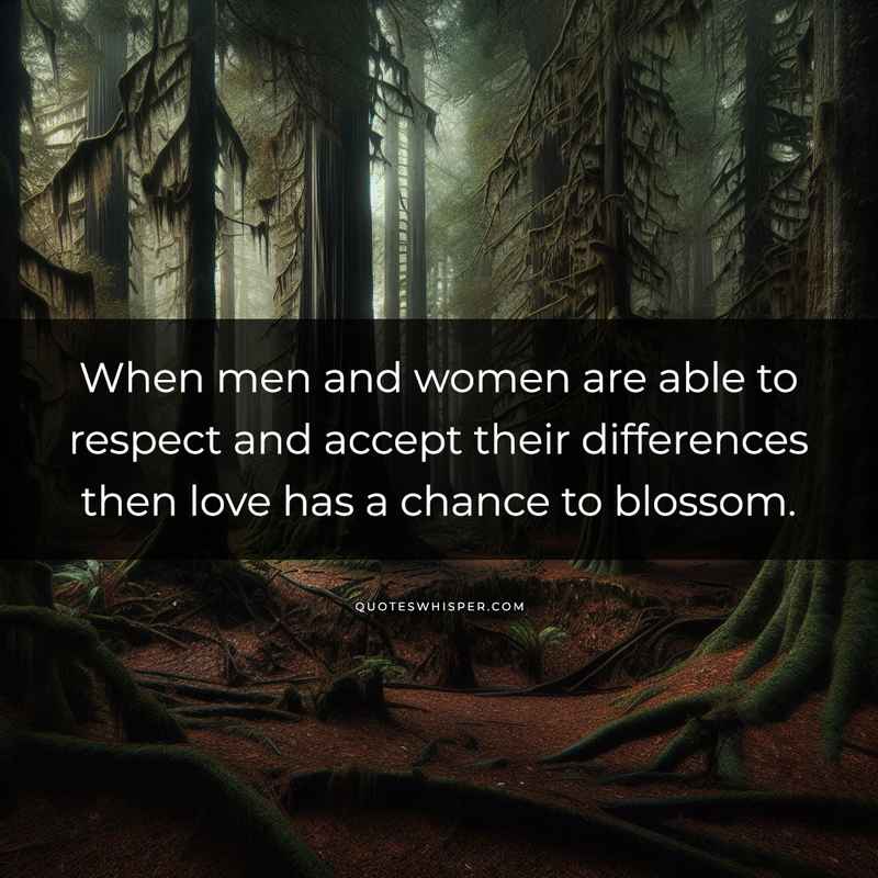 When men and women are able to respect and accept their differences then love has a chance to blossom.