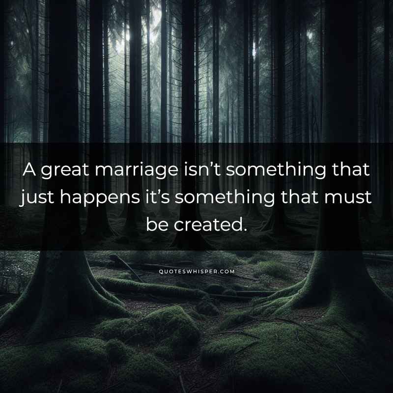 A great marriage isn’t something that just happens it’s something that must be created.