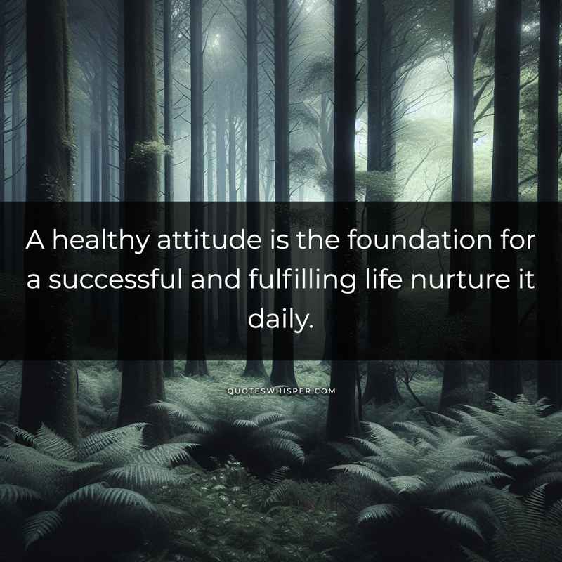 A healthy attitude is the foundation for a successful and fulfilling life nurture it daily.