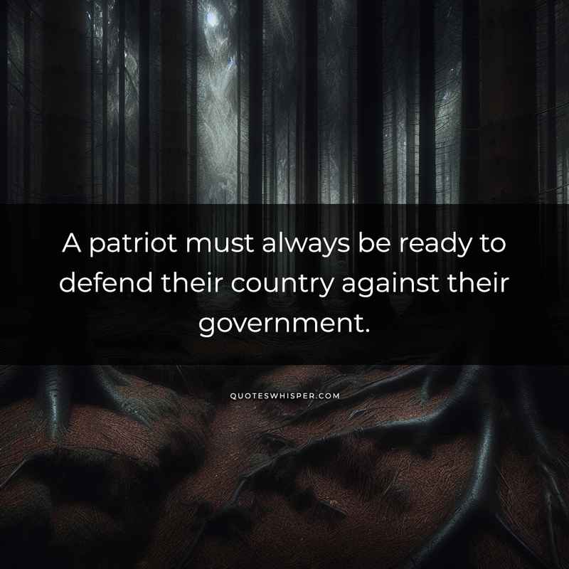 A patriot must always be ready to defend their country against their government.
