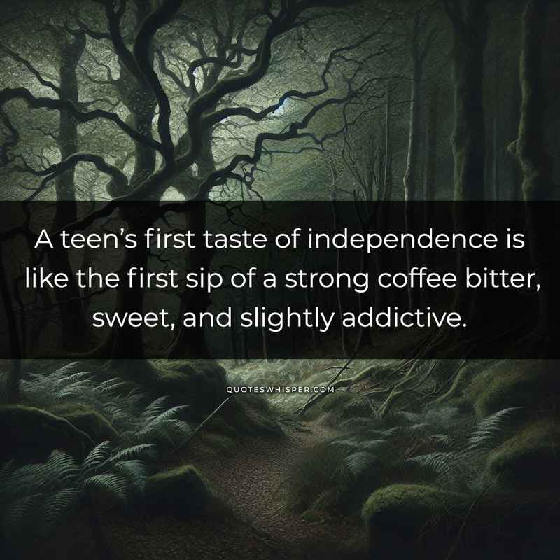 A teen’s first taste of independence is like the first sip of a strong coffee bitter, sweet, and slightly addictive.