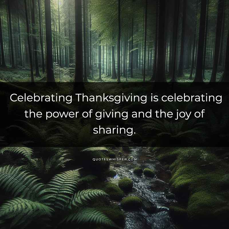 Celebrating Thanksgiving is celebrating the power of giving and the joy of sharing.