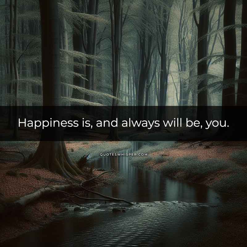 Happiness is, and always will be, you.