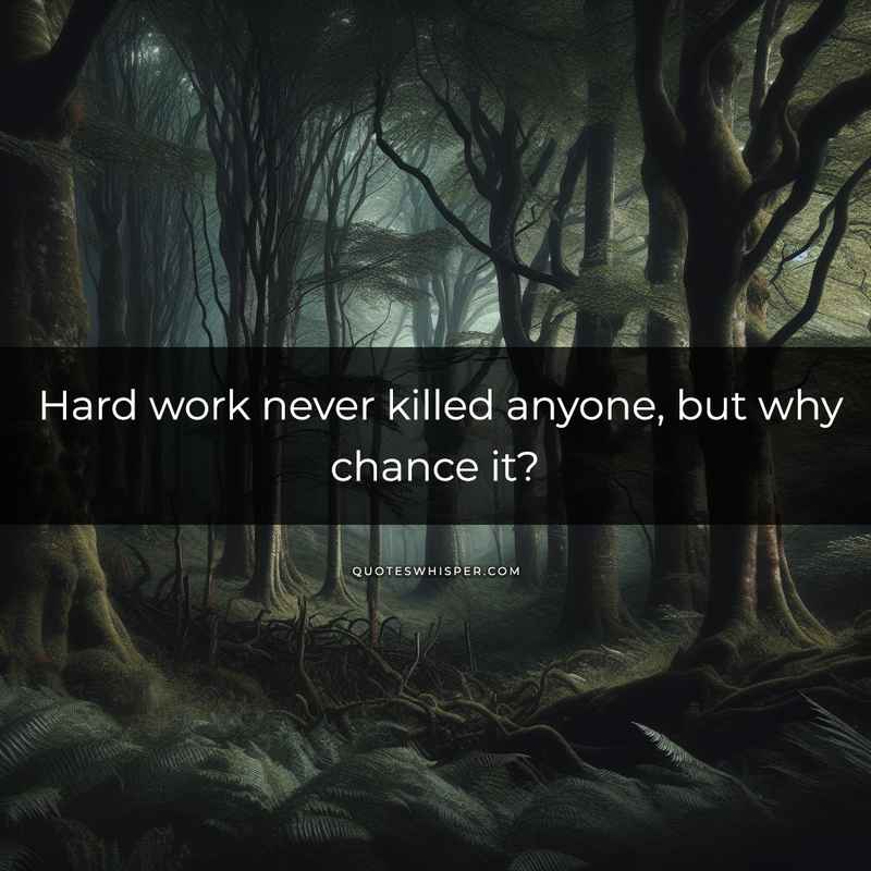 Hard work never killed anyone, but why chance it?