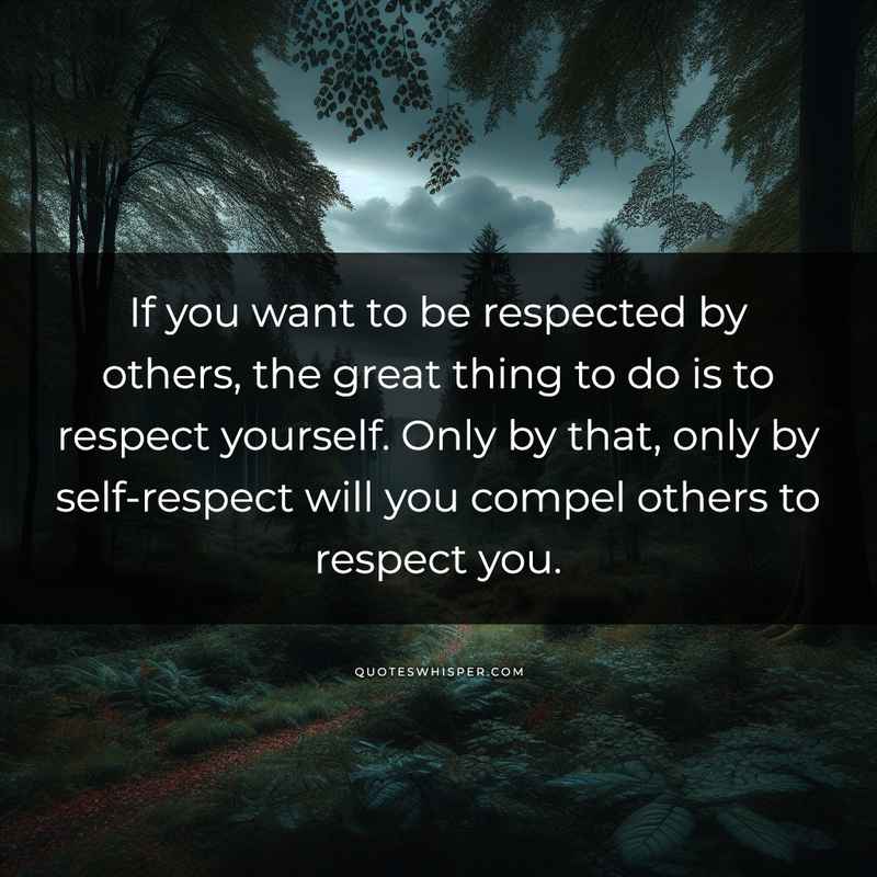 If you want to be respected by others, the great thing to do is to respect yourself. Only by that, only by self-respect will you compel others to respect you.
