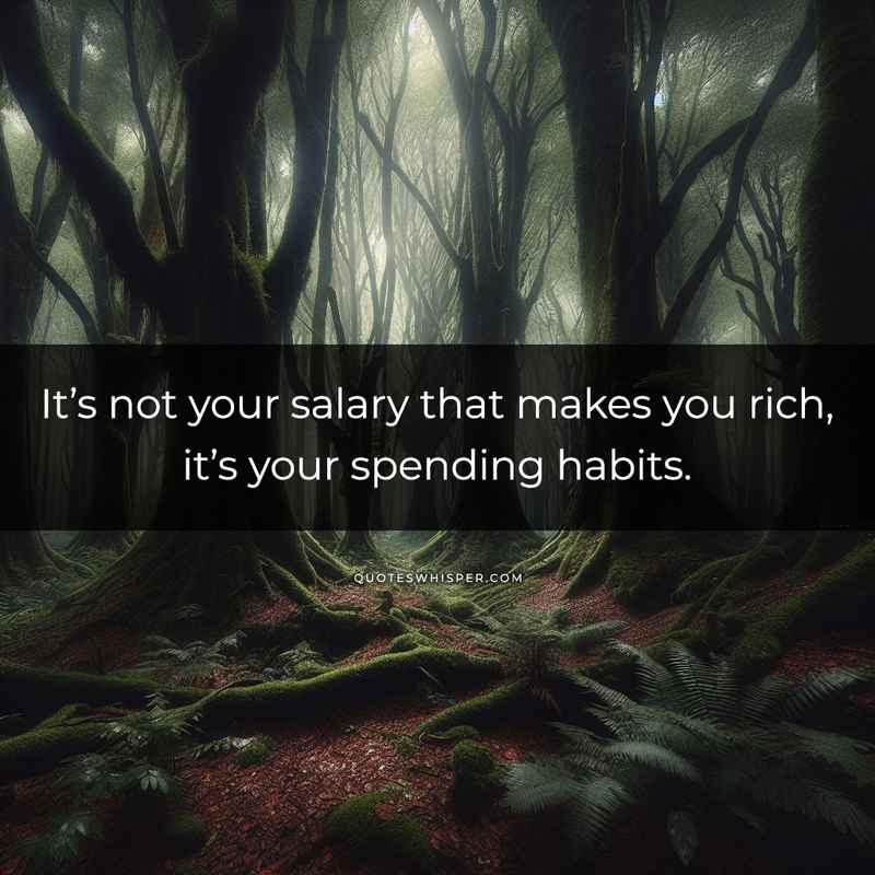 It’s not your salary that makes you rich, it’s your spending habits.