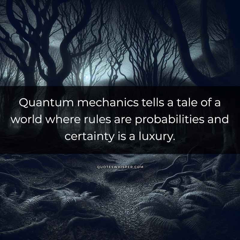 Quantum mechanics tells a tale of a world where rules are probabilities and certainty is a luxury.