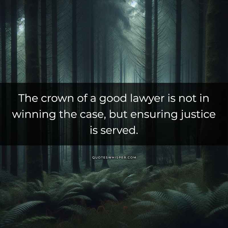 The crown of a good lawyer is not in winning the case, but ensuring justice is served.
